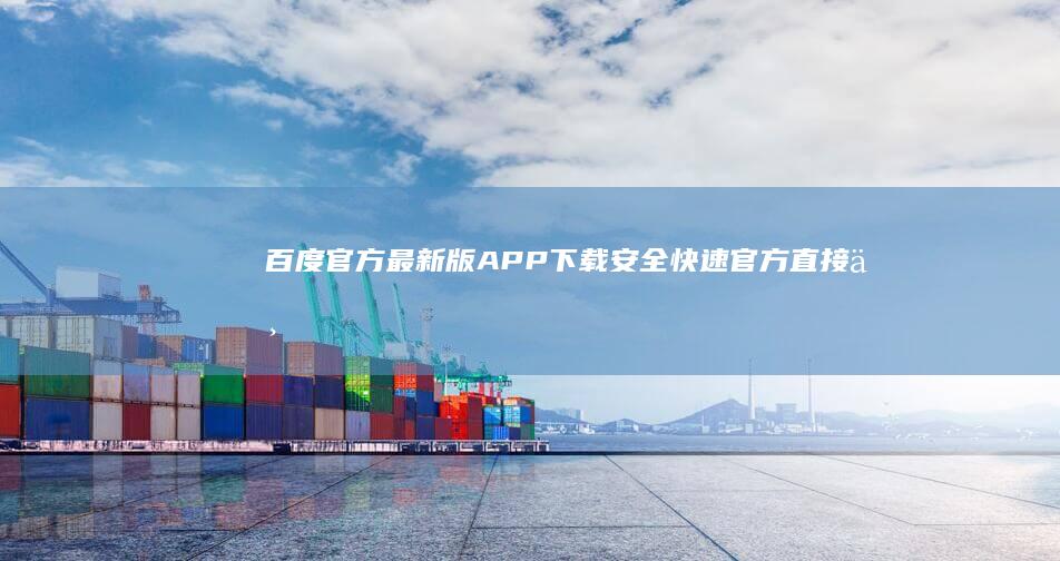 百度官方最新版APP下载：安全快速 官方直接下载链接